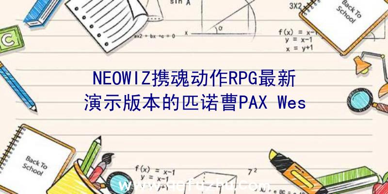 NEOWIZ携魂动作RPG最新演示版本的匹诺曹PAX